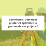Géomètres-Experts : Comment piloter et optimiser la gestion de vos projets ?
