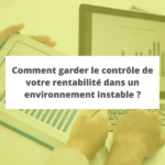 Comment garder le contrôle de votre rentabilité dans un environnement instable ?