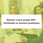 Réussir votre projet ERP : méthodes et bonnes pratiques